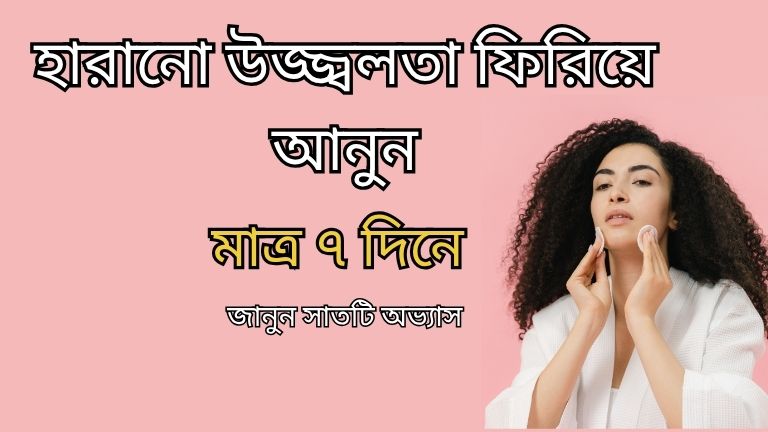 হারানো উজ্জ্বলতা ফিরিয়ে আনুন মাত্র ৭ দিনে জানুন সাতটি অভ্যাস